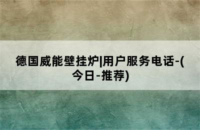 德国威能壁挂炉|用户服务电话-(今日-推荐)